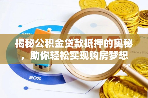 玛家揭秘公积金贷款抵押的奥秘，助你轻松实现购房梦想