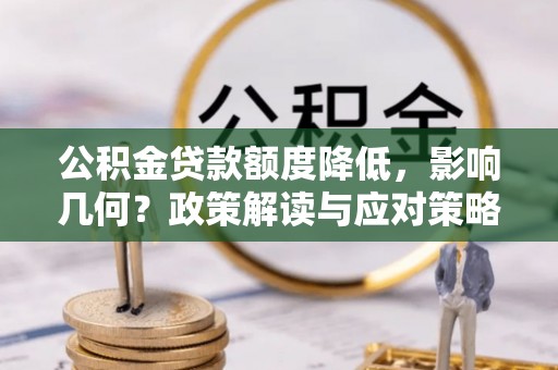 玛家公积金贷款额度降低，影响几何？政策解读与应对策略