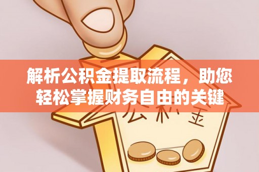 玛家解析公积金提取流程，助您轻松掌握财务自由的关键