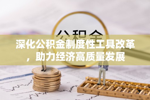 玛家深化公积金制度性工具改革，助力经济高质量发展