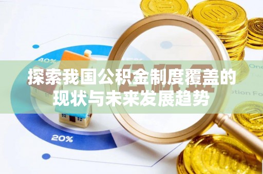 玛家探索我国公积金制度覆盖的现状与未来发展趋势