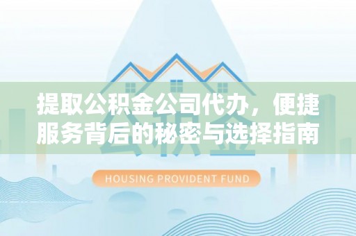 玛家提取公积金公司代办，便捷服务背后的秘密与选择指南