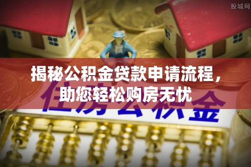 玛家揭秘公积金贷款申请流程，助您轻松购房无忧