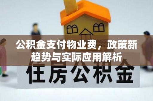 玛家公积金支付物业费，政策新趋势与实际应用解析