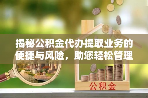 玛家揭秘公积金代办提取业务的便捷与风险，助您轻松管理财务