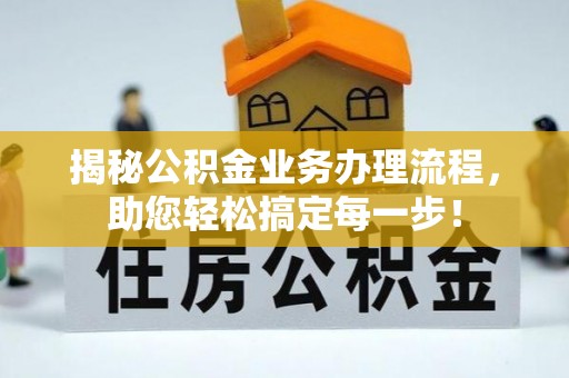 玛家揭秘公积金业务办理流程，助您轻松搞定每一步！