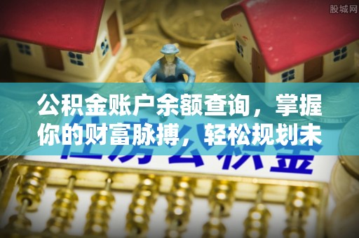 玛家公积金账户余额查询，掌握你的财富脉搏，轻松规划未来