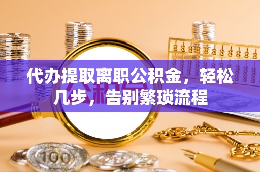 玛家代办提取离职公积金，轻松几步，告别繁琐流程