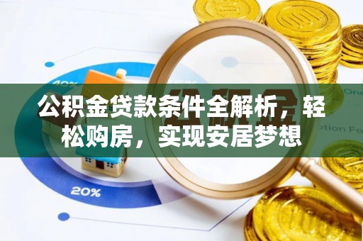 玛家公积金贷款条件全解析，轻松购房，实现安居梦想