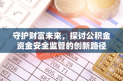 玛家守护财富未来，探讨公积金资金安全监管的创新路径