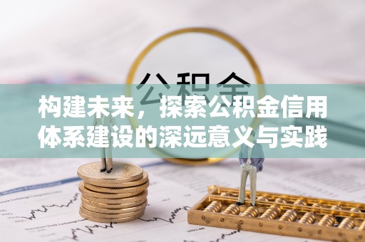 玛家构建未来，探索公积金信用体系建设的深远意义与实践路径