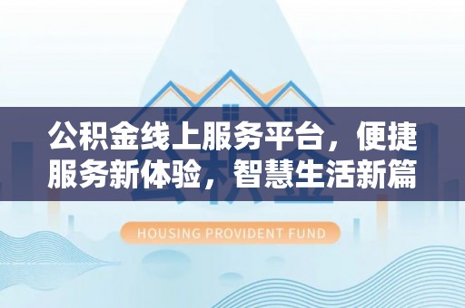 玛家公积金线上服务平台，便捷服务新体验，智慧生活新篇章