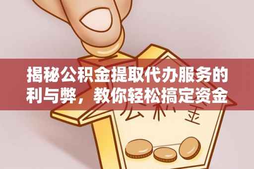 玛家揭秘公积金提取代办服务的利与弊，教你轻松搞定资金难题