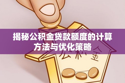 玛家揭秘公积金贷款额度的计算方法与优化策略