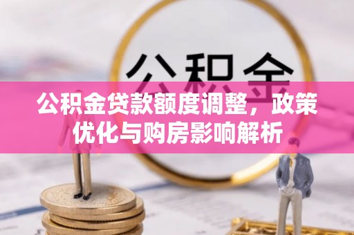 玛家公积金贷款额度调整，政策优化与购房影响解析
