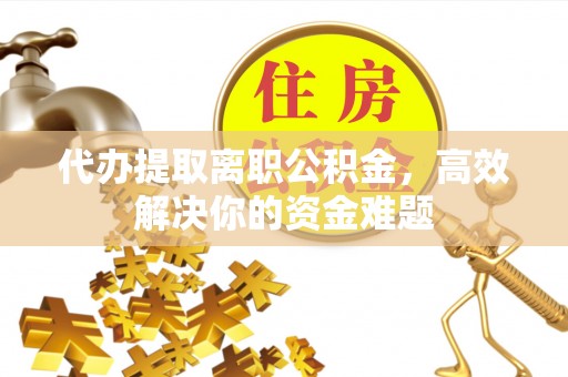 玛家代办提取离职公积金，高效解决你的资金难题