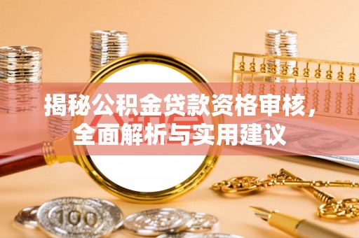 玛家揭秘公积金贷款资格审核，全面解析与实用建议