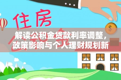 玛家解读公积金贷款利率调整，政策影响与个人理财规划新思路