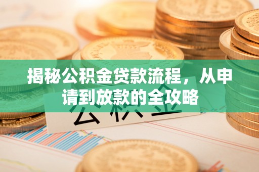 玛家揭秘公积金贷款流程，从申请到放款的全攻略