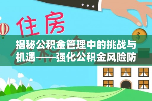 玛家揭秘公积金管理中的挑战与机遇——强化公积金风险防控的多维策略
