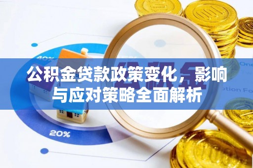 玛家公积金贷款政策变化，影响与应对策略全面解析
