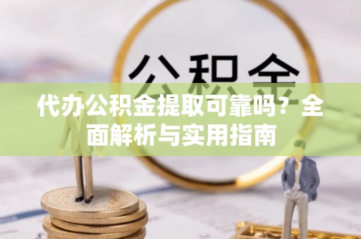 玛家代办公积金提取可靠吗？全面解析与实用指南
