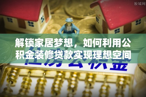 玛家解锁家居梦想，如何利用公积金装修贷款实现理想空间
