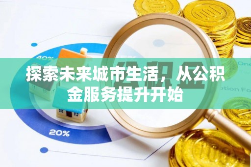 玛家探索未来城市生活，从公积金服务提升开始