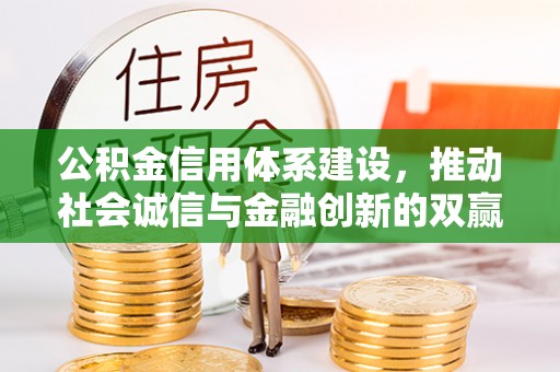 玛家公积金信用体系建设，推动社会诚信与金融创新的双赢之道
