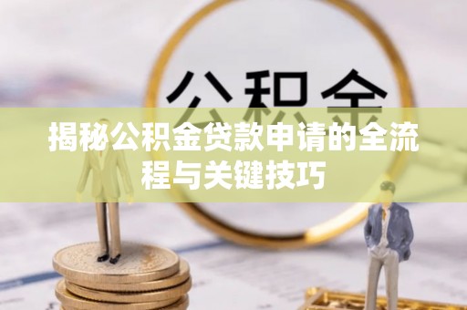玛家揭秘公积金贷款申请的全流程与关键技巧