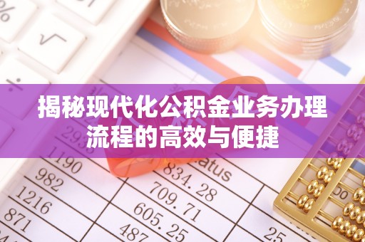 玛家揭秘现代化公积金业务办理流程的高效与便捷