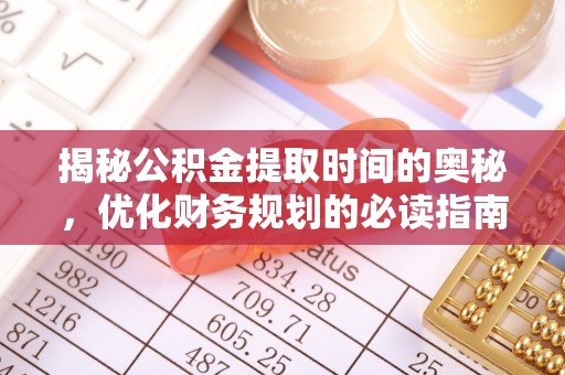 玛家揭秘公积金提取时间的奥秘，优化财务规划的必读指南