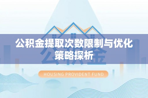 玛家公积金提取次数限制与优化策略探析