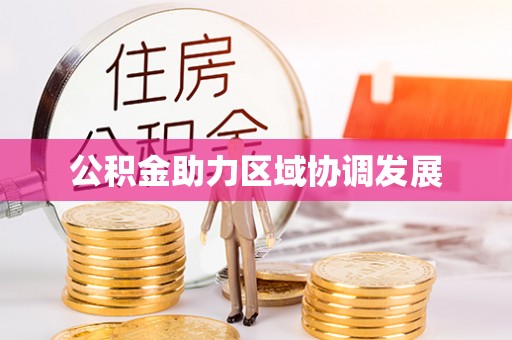 玛家公积金助力区域协调发展