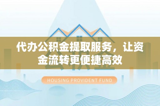 玛家代办公积金提取服务，让资金流转更便捷高效