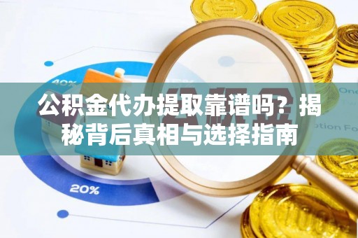 玛家公积金代办提取靠谱吗？揭秘背后真相与选择指南