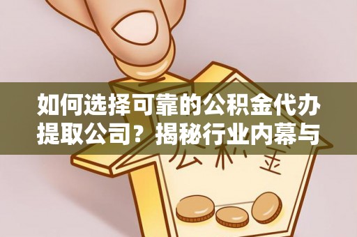 玛家如何选择可靠的公积金代办提取公司？揭秘行业内幕与服务指南
