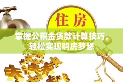 玛家掌握公积金贷款计算技巧，轻松实现购房梦想