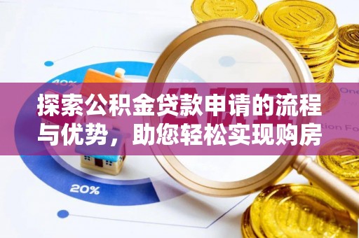 玛家探索公积金贷款申请的流程与优势，助您轻松实现购房梦想