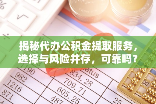 玛家揭秘代办公积金提取服务，选择与风险并存，可靠吗？