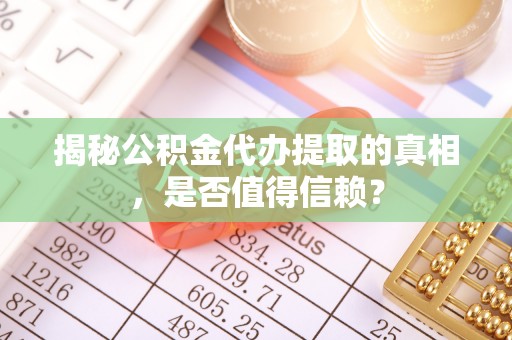 玛家揭秘公积金代办提取的真相，是否值得信赖？