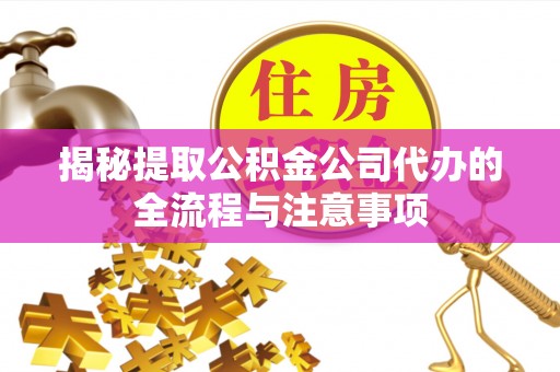 玛家揭秘提取公积金公司代办的全流程与注意事项