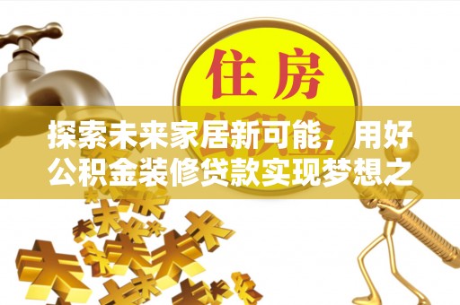 玛家探索未来家居新可能，用好公积金装修贷款实现梦想之家