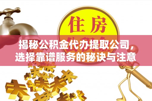 玛家揭秘公积金代办提取公司，选择靠谱服务的秘诀与注意事项