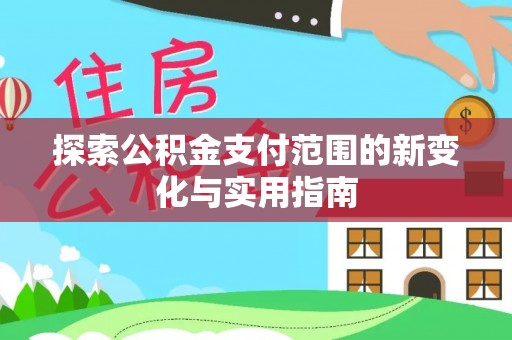 玛家探索公积金支付范围的新变化与实用指南