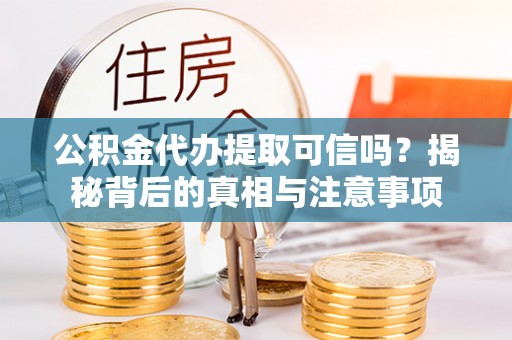 玛家公积金代办提取可信吗？揭秘背后的真相与注意事项