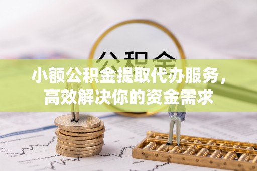 玛家小额公积金提取代办服务，高效解决你的资金需求