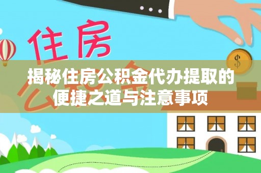 玛家揭秘住房公积金代办提取的便捷之道与注意事项