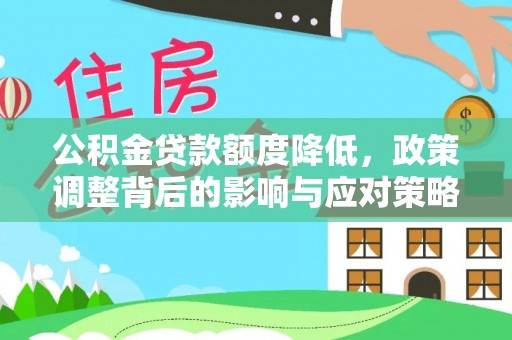 玛家公积金贷款额度降低，政策调整背后的影响与应对策略