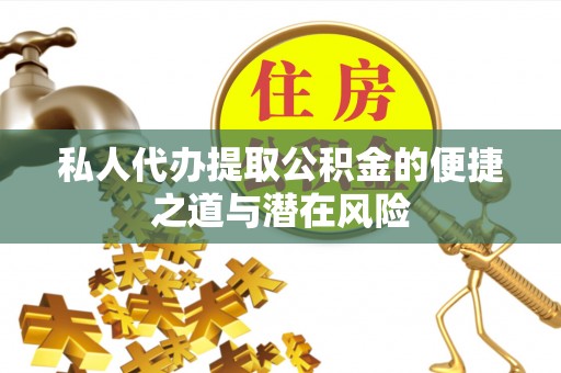玛家私人代办提取公积金的便捷之道与潜在风险